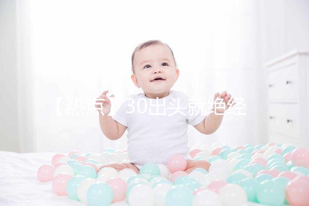 【熱點(diǎn)】30出頭就絕經(jīng)了！還有生育的希望嗎？