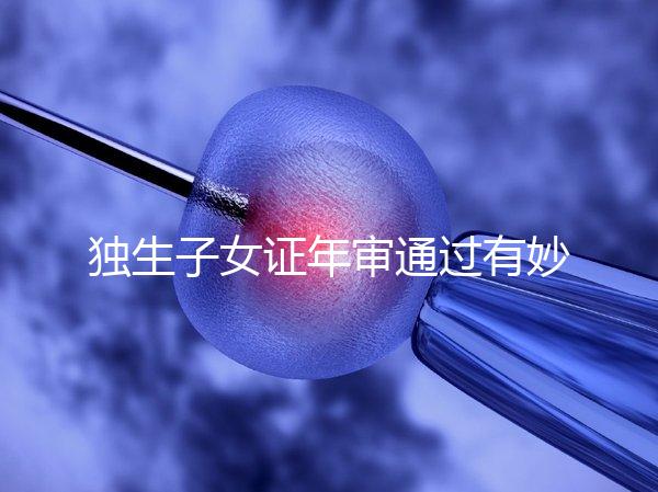 獨生子女證年審通過有妙招，網(wǎng)上辦理不用跑