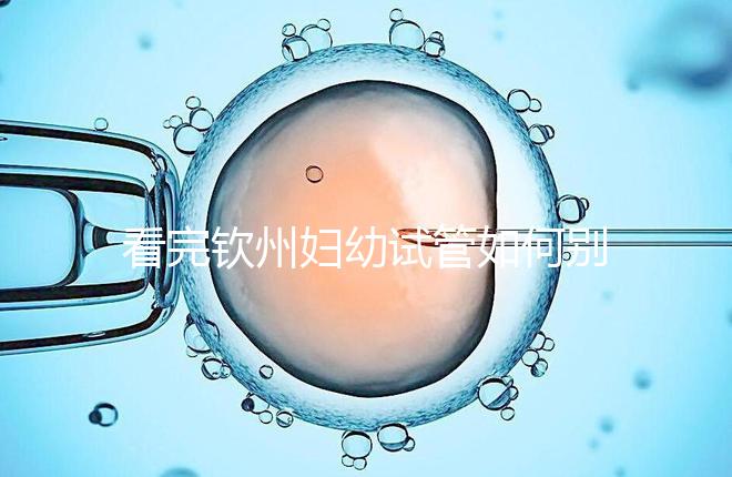 看完欽州婦幼試管如何別走，了解下助孕全過程費(fèi)用明細(xì)再說