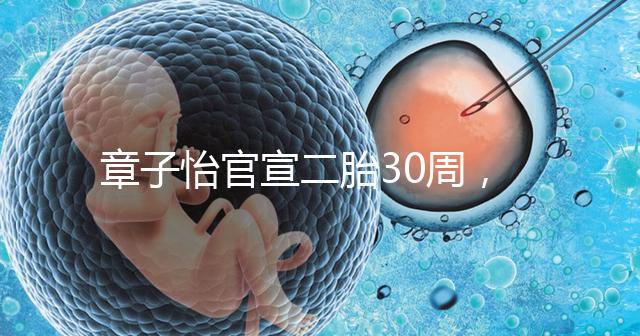 章子怡官宣二胎30周，明星們備孕二胎都這么拼，你也該努力了