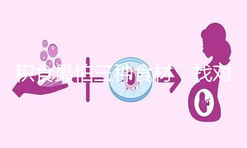 積食最怕三種食材,找對(duì)方法一招快速消積食