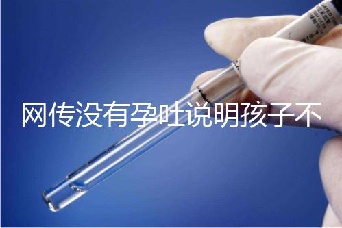 網(wǎng)傳沒有孕吐說明孩子不聰明，到底怎么回事？
