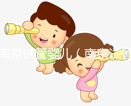 南京試管嬰兒（南京試管嬰兒費用大概要多少錢）