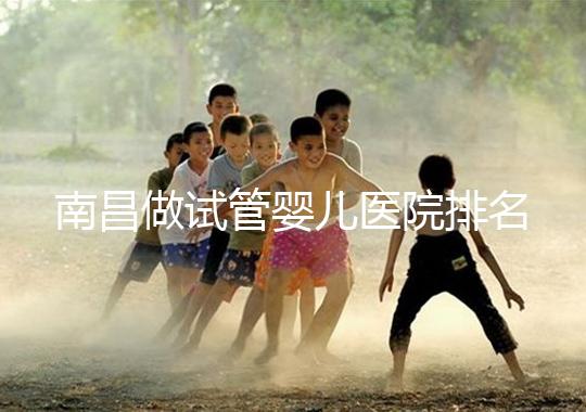 南昌做試管嬰兒醫(yī)院排名，這幾家醫(yī)院試管成功率都不錯！