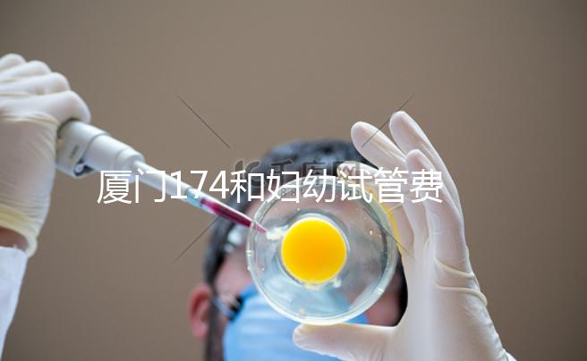 廈門174和婦幼試管費用差別不大，想生雙胞胎選誰好看這