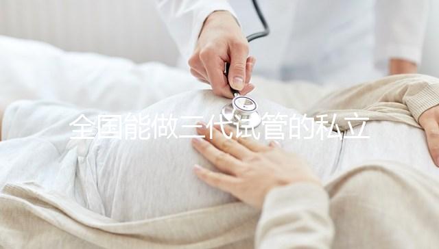 全國能做三代試管的私立醫院分別在哪里？