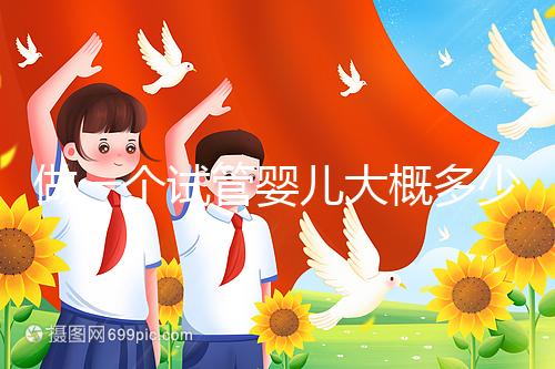 做一個試管嬰兒大概多少錢？普通家庭能接受嗎？