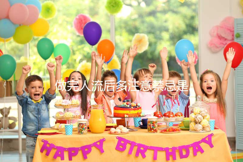 做完人流后多注意禁忌是什么?