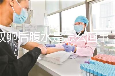 取卵后腹水是怎么回事？試管前這些知識姐妹們要知道