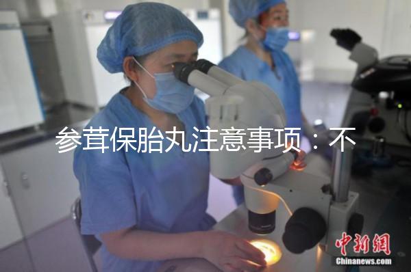 參茸保胎丸注意事項：不同病癥服用要求不同