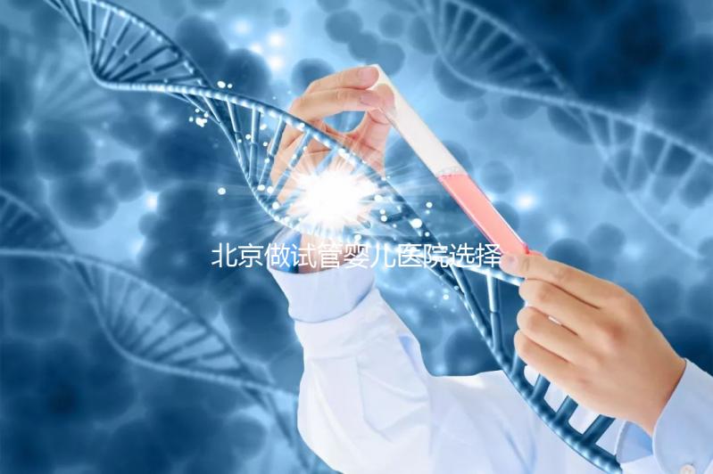 北京做試管嬰兒醫(yī)院選擇，這八家隨便選