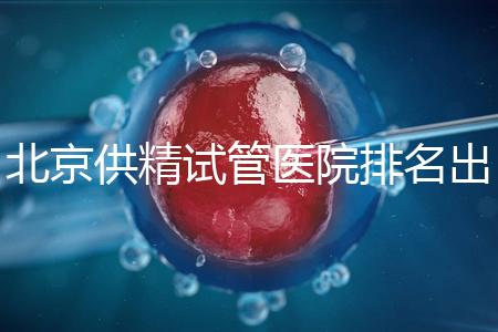 北京供精試管醫院排名出爐，海軍總醫院、北京朝陽醫院上榜