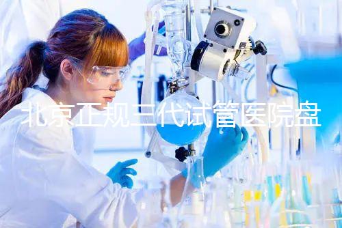 北京正規三代試管醫院盤點！2025榜單合法合規機構大公開！