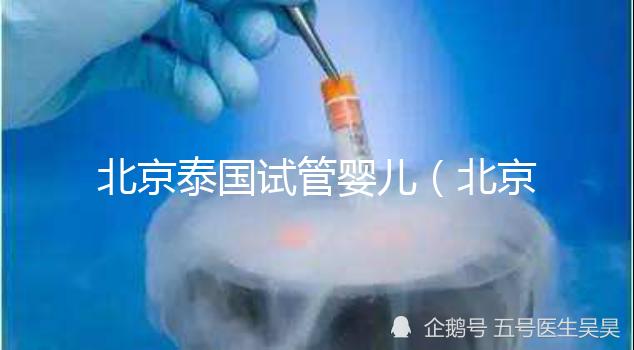 北京泰國(guó)試管嬰兒（北京泰國(guó)試管嬰兒公司）