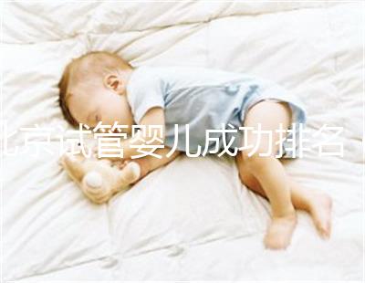 北京試管嬰兒成功排名（北京試管嬰兒成功排名第一）