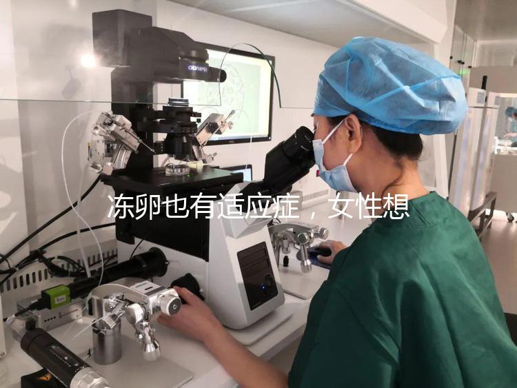凍卵也有適應(yīng)癥，女性想要保存生育力可別老想著凍卵！