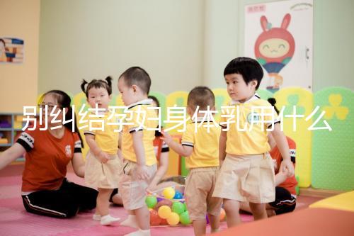 別糾結孕婦身體乳用什么品牌了，排行榜前十名安全又好用