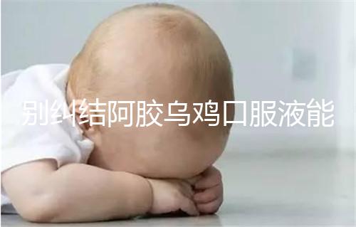 別糾結阿膠烏雞口服液能否止孕吐了，什么時候吃才是關鍵