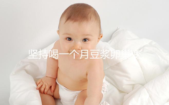 堅(jiān)持喝一個(gè)月豆?jié){卵巢變化太明顯，皮膚變白藏也藏不住