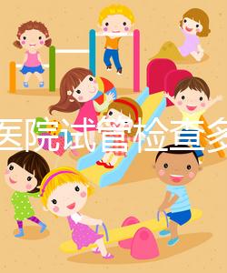 唐都醫院試管檢查多少錢因人而異,醫生:用醫保可能性小