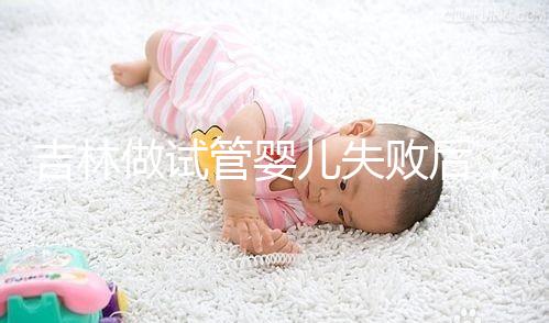 吉林做試管嬰兒失敗后，第2次還要花多少錢(qián)？