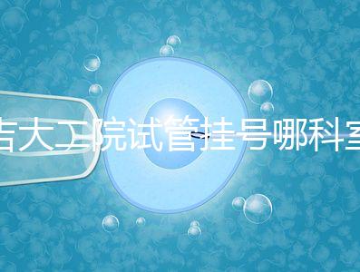 吉大二院試管掛號哪科室要早知，整個流程走完最低幾十元