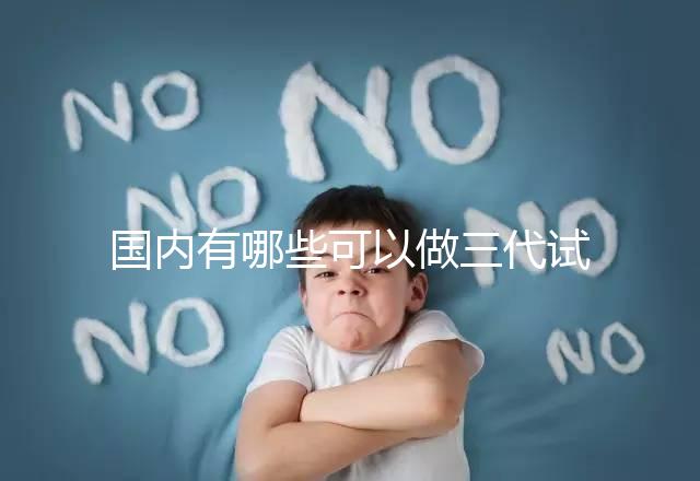 國內(nèi)有哪些可以做三代試管嬰兒的醫(yī)院?