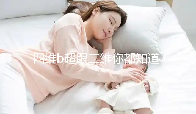 四維b超跟二維你都知道嗎,就算無創通過了也要做