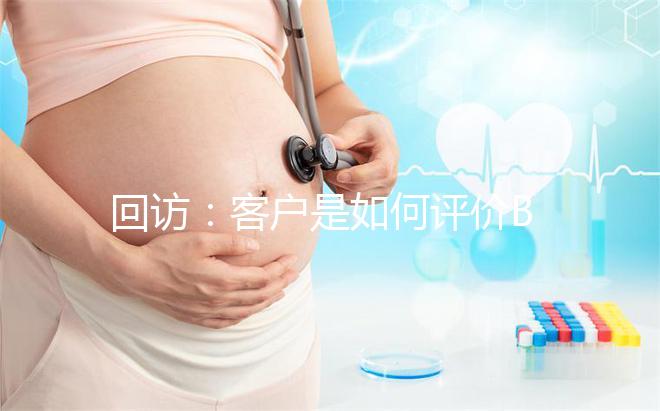 回訪：客戶是如何評價(jià)BIC試管嬰兒技術(shù)