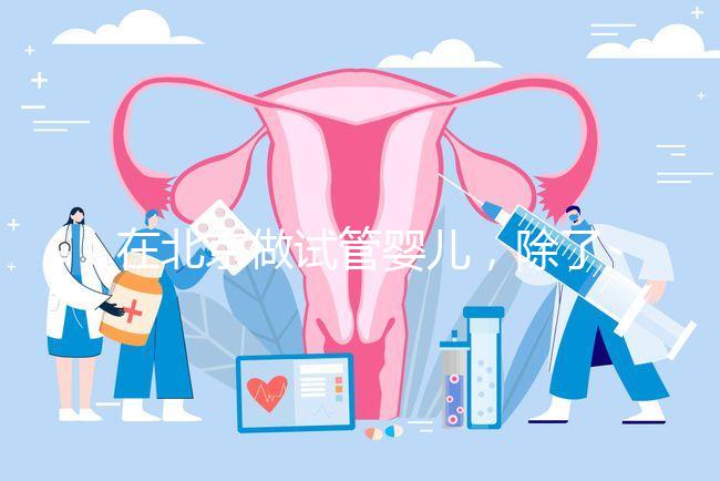 在北京做試管嬰兒，除了北醫三院，還有其他建議去的醫院嗎？