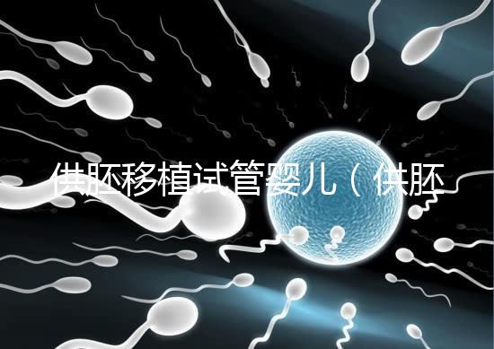 供胚移植試管嬰兒（供胚移植試管嬰兒是什么意思）