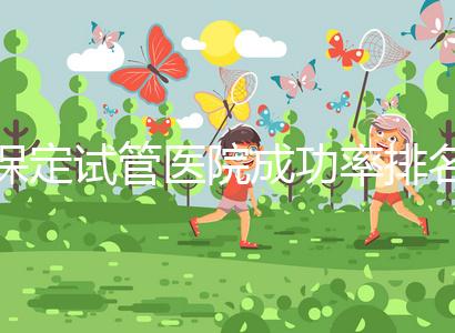 保定試管醫院成功率排名，來看看你pick的助孕機構上榜沒