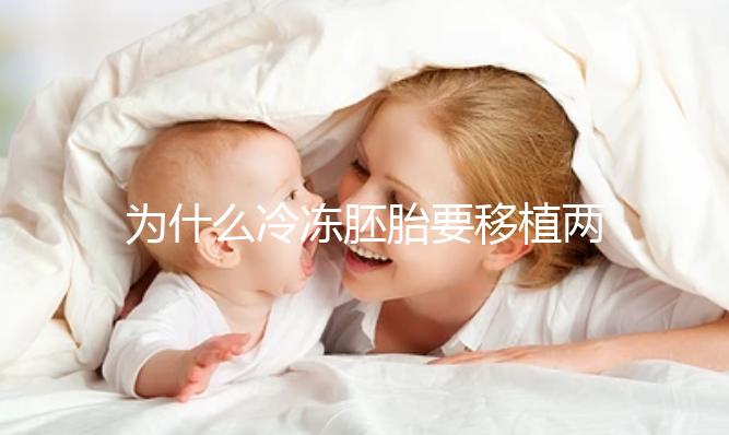 為什么冷凍胚胎要移植兩個胚胎？機會大嗎？立即得到它