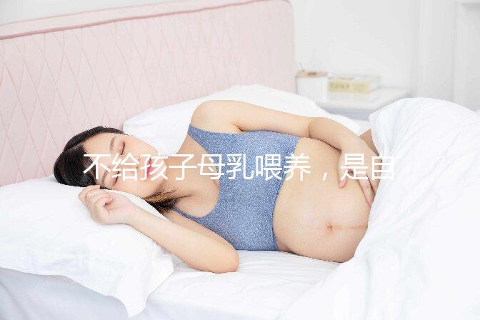 不給孩子母乳喂養(yǎng),是自私的媽媽嗎?