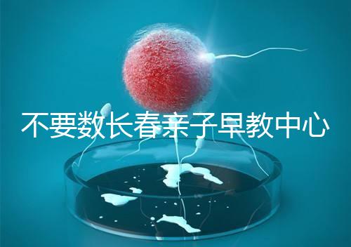 不要數(shù)長春親子早教中心多少錢2024哪個(gè)好？