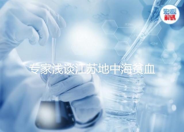 專家淺談江蘇地中海貧血概率和比例，南京多不多看完明白