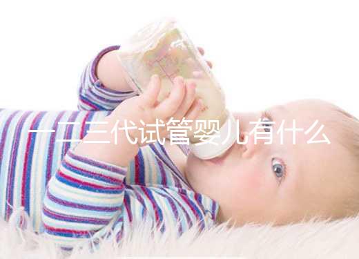 一二三代試管嬰兒有什么區別?新手小白看完這篇就懂了