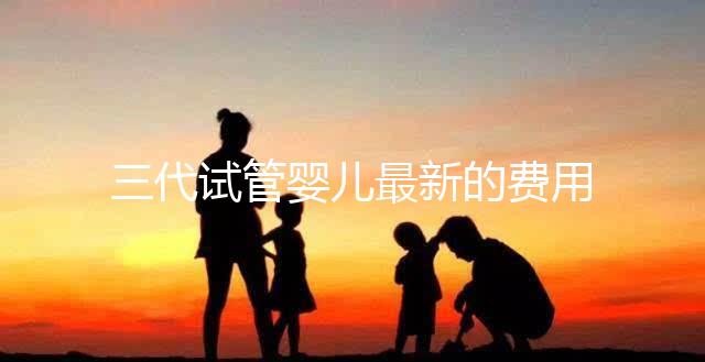 三代試管嬰兒最新的費用是多少？