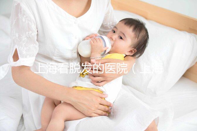 上海看脫發(fā)的醫(yī)院（上海看脫發(fā)的醫(yī)院排名）