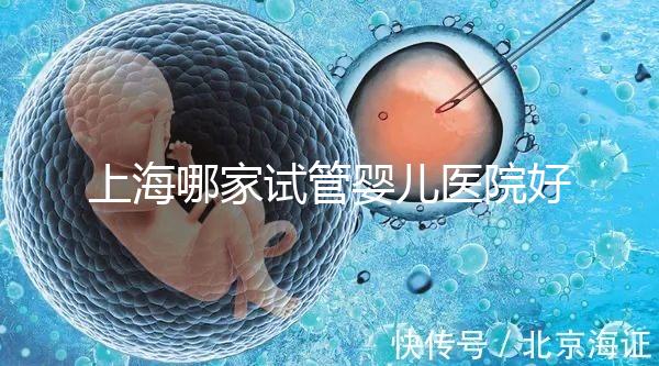 上海哪家試管嬰兒醫(yī)院好:盤點(diǎn)前十排名榜