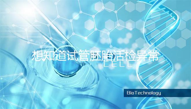 想知道試管胚胎活檢異常怎么辦速覽，弄清原因才好解決