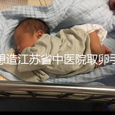 想造江蘇省中醫(yī)院取卵手術(shù)費用多少戳，時間、流程全都有