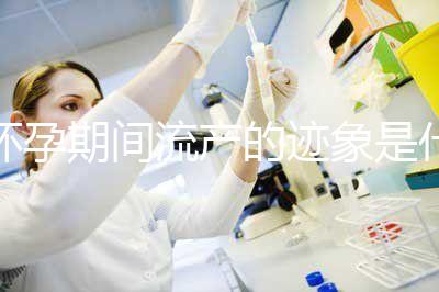 懷孕期間流產的跡象是什么？