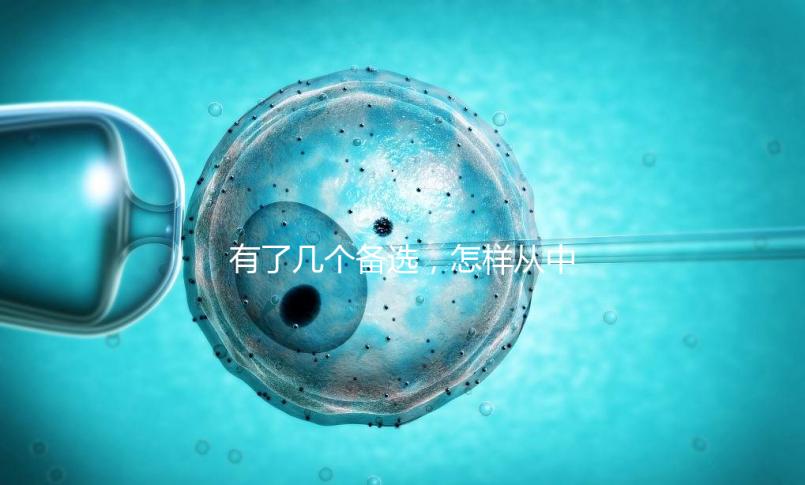 有了幾個備選，怎樣從中選出最終的試管嬰兒醫院和醫生？