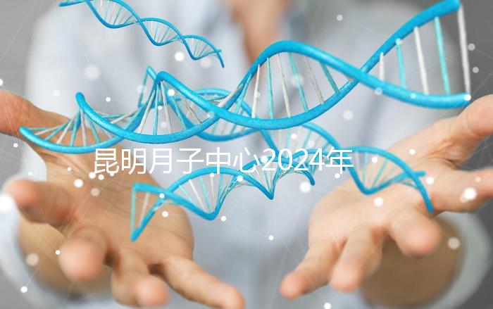 昆明月子中心2024年排名前十，五華區(qū)最低只有12000