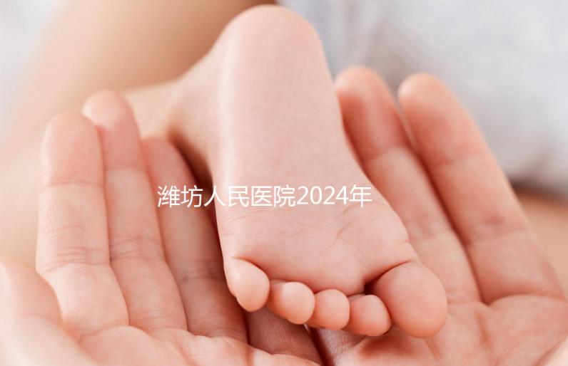 濰坊人民醫院2024年第二代試管成功率超過一半！關鍵助孕費用合理