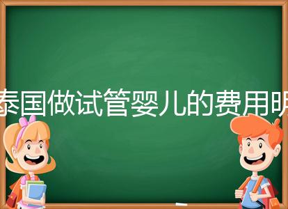 泰國做試管嬰兒的費用明細(xì)公開，一次大概花20萬左右
