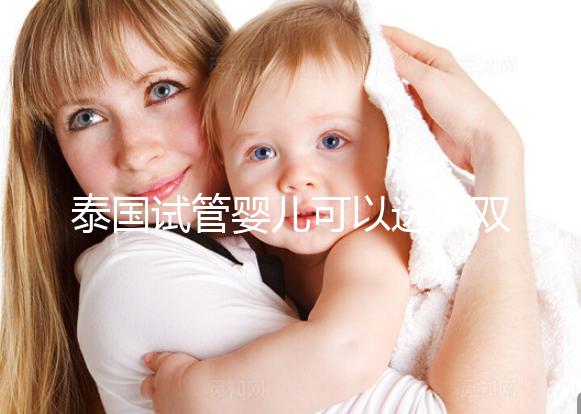 泰國(guó)試管嬰兒可以選擇雙胞胎嗎？?jī)号p全并不是夢(mèng)