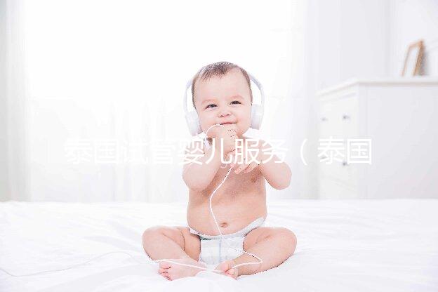 泰國試管嬰兒服務(wù)（泰國試管嬰兒服務(wù)中心價格多少錢啊）