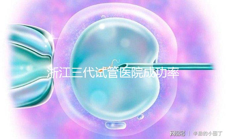 浙江三代試管醫院成功率排名匯總，內含2024助孕費用明細